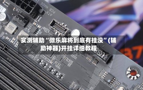 实测辅助“微乐麻将到底有挂没	”(辅助神器)开挂详细教程-第2张图片