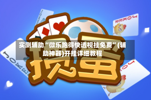 实测辅助“微乐跑得快透视挂免费”(辅助神器)开挂详细教程-第3张图片