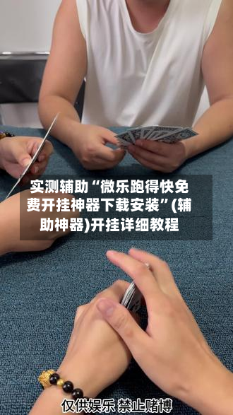 实测辅助“微乐跑得快免费开挂神器下载安装	”(辅助神器)开挂详细教程-第1张图片