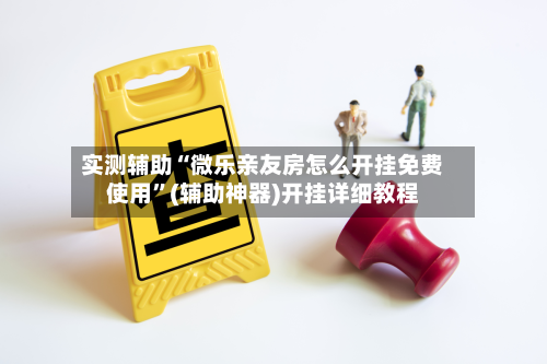 实测辅助“微乐亲友房怎么开挂免费使用”(辅助神器)开挂详细教程-第1张图片