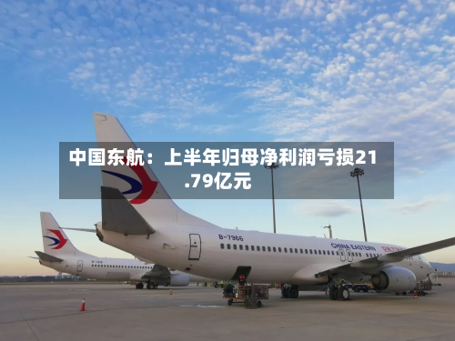 中国东航：上半年归母净利润亏损21.79亿元-第1张图片