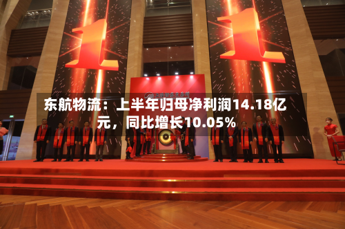 东航物流：上半年归母净利润14.18亿元，同比增长10.05%-第2张图片