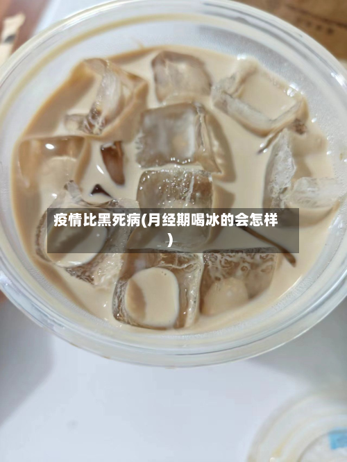 疫情比黑死病(月经期喝冰的会怎样)-第2张图片