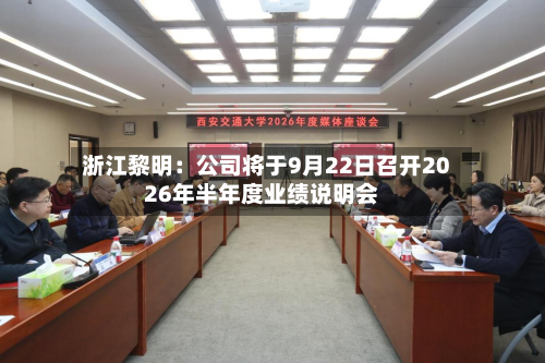 浙江黎明:公司将于9月22日召开2026年半年度业绩说明会-第1张图片