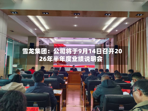 雪龙集团:公司将于9月14日召开2026年半年度业绩说明会-第2张图片