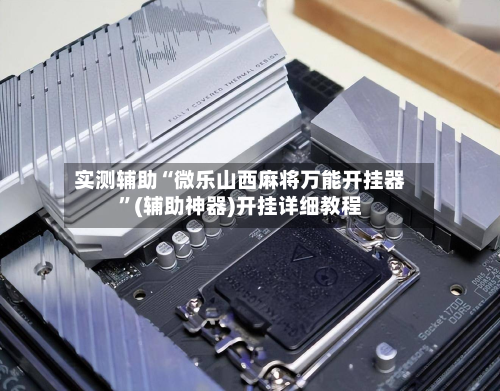 实测辅助“微乐山西麻将万能开挂器”(辅助神器)开挂详细教程-第1张图片