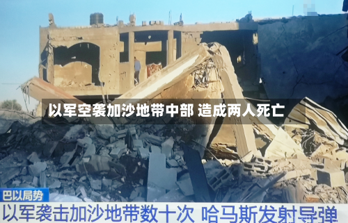 以军空袭加沙地带中部 造成两人死亡-第1张图片