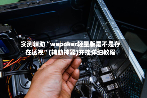 实测辅助“wepoker轻量版是不是存在透视”(辅助神器)开挂详细教程-第2张图片