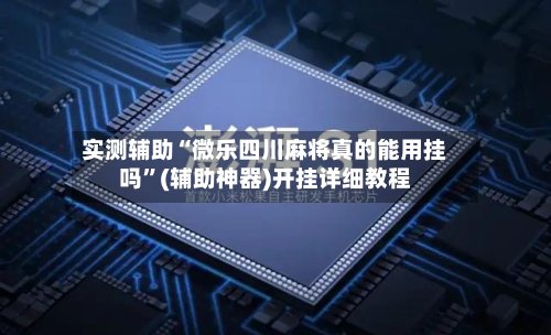 实测辅助“微乐四川麻将真的能用挂吗	”(辅助神器)开挂详细教程-第2张图片