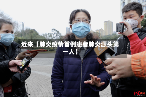 近来【肺炎疫情首例患者肺炎源头第一人】-第2张图片