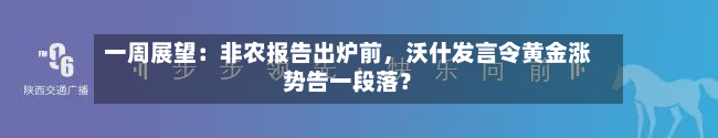 一周展望：非农报告出炉前	，沃什发言令黄金涨势告一段落？-第2张图片
