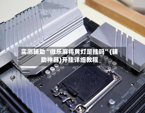 实测辅助“微乐麻将黄灯是挂吗”(辅助神器)开挂详细教程-第1张图片