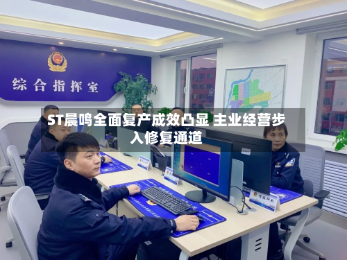 ST晨鸣全面复产成效凸显 主业经营步入修复通道-第1张图片