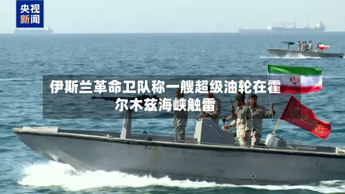 伊斯兰革命卫队称一艘超级油轮在霍尔木兹海峡触雷-第1张图片