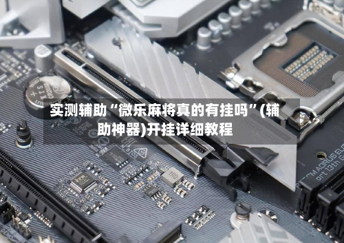 实测辅助“微乐麻将真的有挂吗”(辅助神器)开挂详细教程-第2张图片