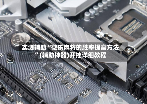 实测辅助“微乐麻将的胜率提高方法	”(辅助神器)开挂详细教程-第2张图片