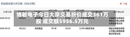 博敏电子今日大宗交易折价成交361万股 成交额5956.5万元-第1张图片