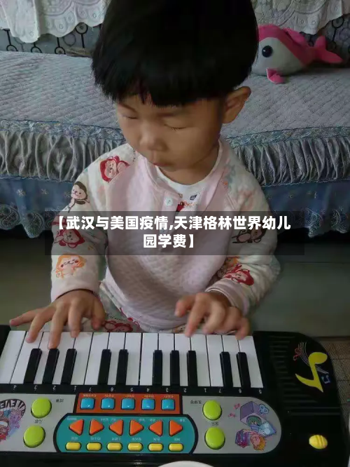 【武汉与美国疫情,天津格林世界幼儿园学费】-第1张图片