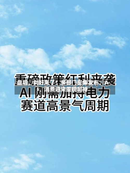 盘后	，利好来了！多部门密集发布，AI、消费迎来重磅加持-第2张图片