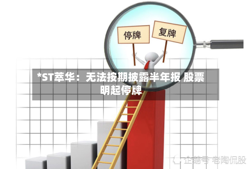 *ST萃华：无法按期披露半年报 股票明起停牌-第1张图片