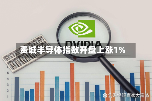 费城半导体指数开盘上涨1%-第1张图片