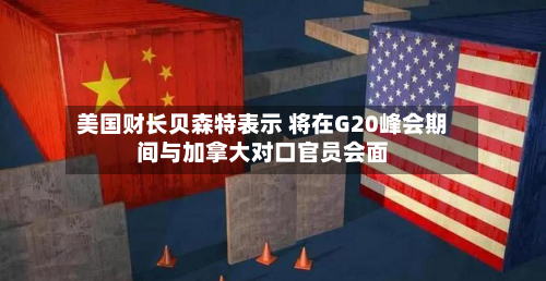 美国财长贝森特表示 将在G20峰会期间与加拿大对口官员会面-第2张图片