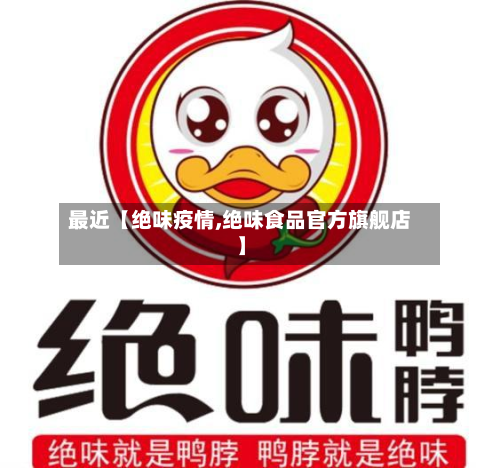 最近【绝味疫情,绝味食品官方旗舰店】-第2张图片