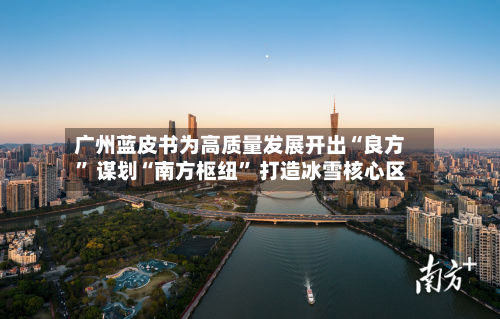 广州蓝皮书为高质量发展开出“良方” 谋划“南方枢纽” 打造冰雪核心区-第3张图片