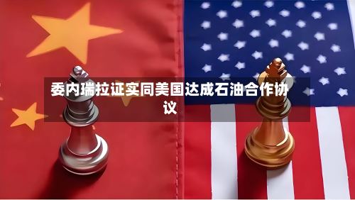 委内瑞拉证实同美国达成石油合作协议-第1张图片