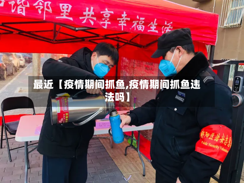 最近【疫情期间抓鱼,疫情期间抓鱼违法吗】-第2张图片