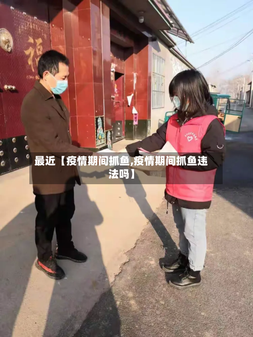 最近【疫情期间抓鱼,疫情期间抓鱼违法吗】-第3张图片