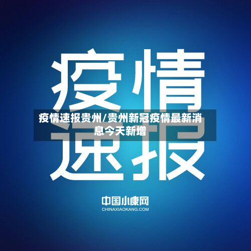 疫情速报贵州/贵州新冠疫情最新消息今天新增-第1张图片