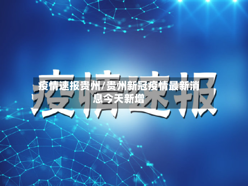 疫情速报贵州/贵州新冠疫情最新消息今天新增-第2张图片