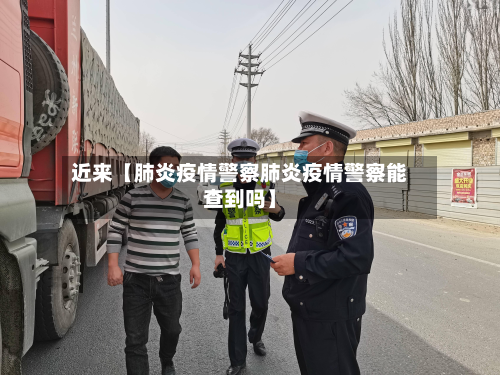 近来【肺炎疫情警察肺炎疫情警察能查到吗】-第2张图片