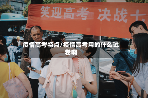 疫情高考特点/疫情高考用的什么试卷啊-第1张图片