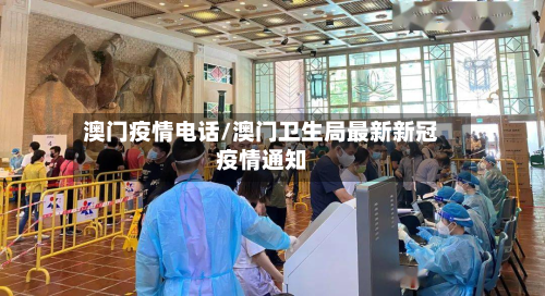 澳门疫情电话/澳门卫生局最新新冠疫情通知-第1张图片