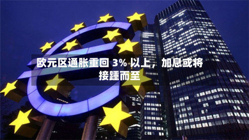 欧元区通胀重回 3% 以上，加息或将接踵而至-第1张图片