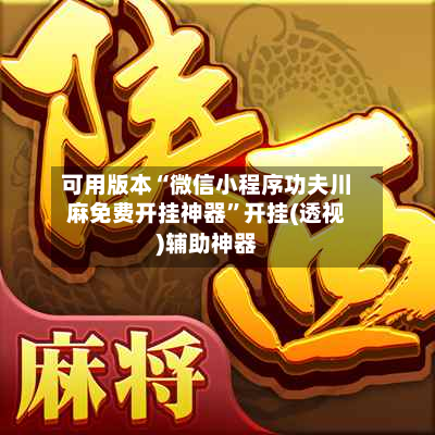 可用版本“微信小程序功夫川麻免费开挂神器”开挂(透视)辅助神器-第1张图片