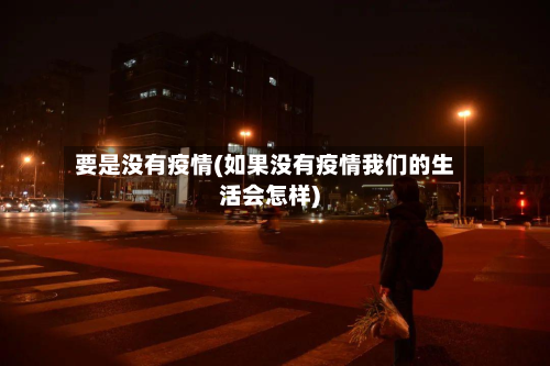 要是没有疫情(如果没有疫情我们的生活会怎样)-第1张图片