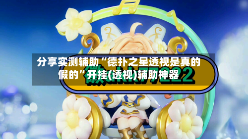 分享实测辅助“德扑之星透视是真的假的”开挂(透视)辅助神器-第2张图片