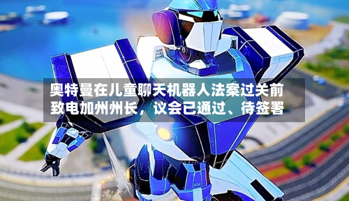 奥特曼在儿童聊天机器人法案过关前致电加州州长，议会已通过、待签署-第3张图片