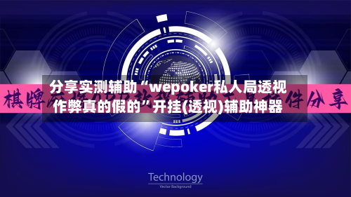 分享实测辅助“wepoker私人局透视作弊真的假的”开挂(透视)辅助神器-第2张图片