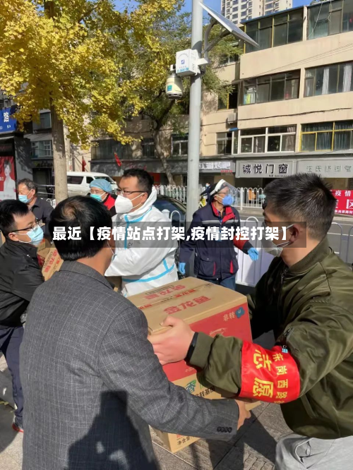 最近【疫情站点打架,疫情封控打架】-第3张图片