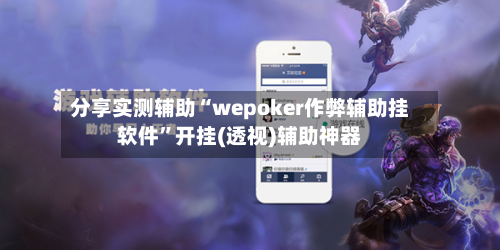 分享实测辅助“wepoker作弊辅助挂软件”开挂(透视)辅助神器-第1张图片
