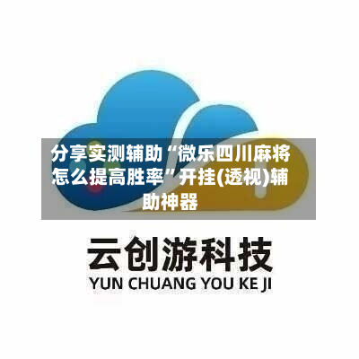 分享实测辅助“微乐四川麻将怎么提高胜率”开挂(透视)辅助神器-第2张图片