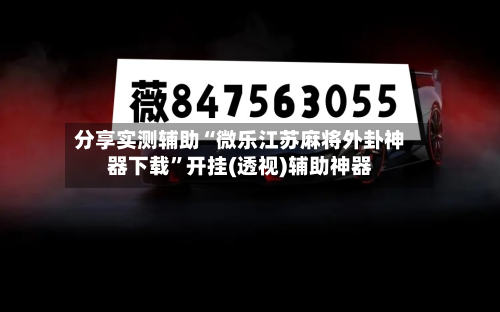 分享实测辅助“微乐江苏麻将外卦神器下载”开挂(透视)辅助神器-第2张图片