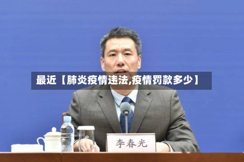 最近【肺炎疫情违法,疫情罚款多少】-第2张图片