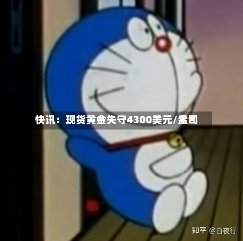 快讯：现货黄金失守4300美元/盎司-第1张图片