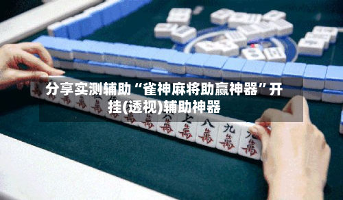 分享实测辅助“雀神麻将助赢神器”开挂(透视)辅助神器-第2张图片