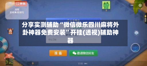 分享实测辅助“微信微乐四川麻将外卦神器免费安装	”开挂(透视)辅助神器-第2张图片